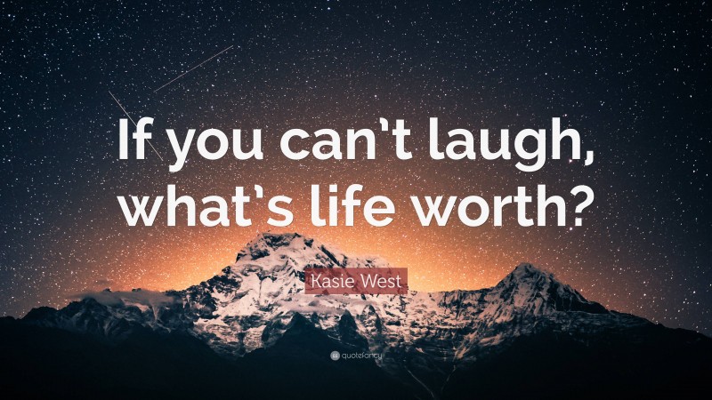Kasie West Quote: “If you can’t laugh, what’s life worth?”