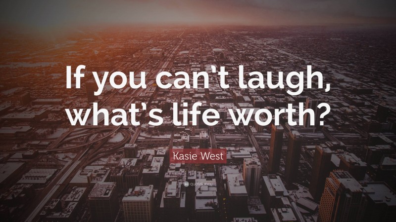 Kasie West Quote: “If you can’t laugh, what’s life worth?”