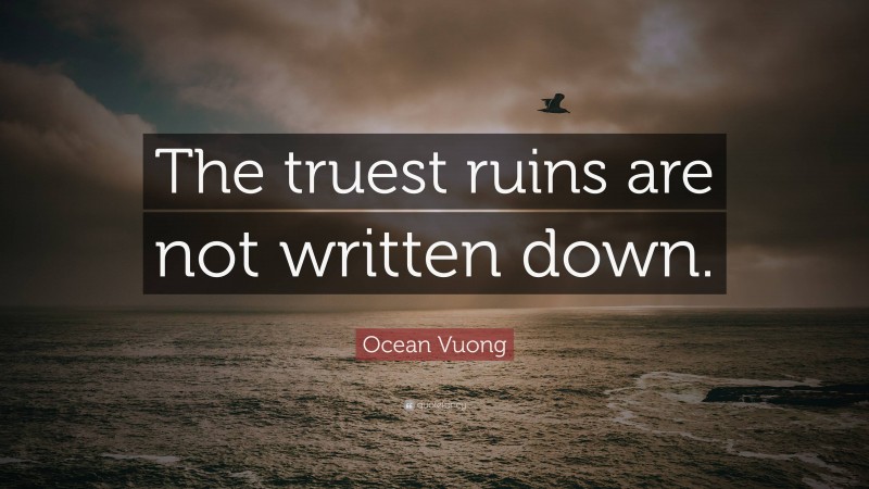 Ocean Vuong Quote: “The truest ruins are not written down.”