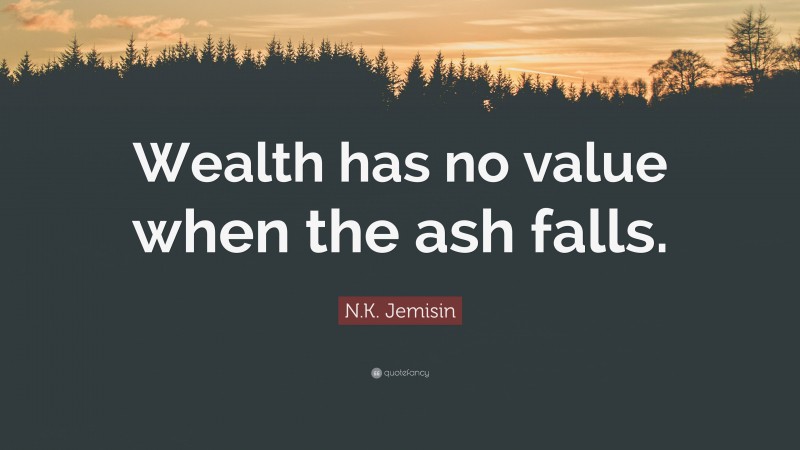 N.K. Jemisin Quote: “Wealth has no value when the ash falls.”