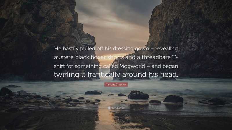 Yahtzee Croshaw Quote: “He hastily pulled off his dressing gown – revealing austere black boxer shorts and a threadbare T-shirt for something called Mogworld – and began twirling it frantically around his head.”