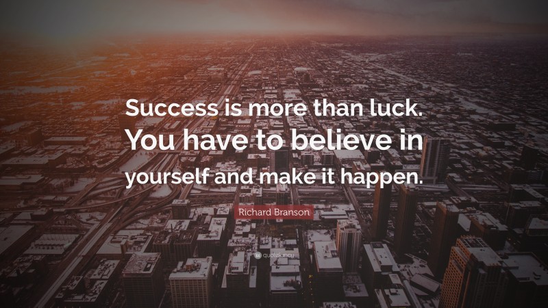 Richard Branson Quote: “Success is more than luck. You have to believe in yourself and make it happen.”