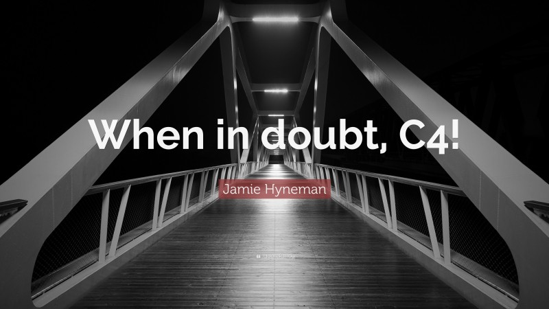 Jamie Hyneman Quote: “When in doubt, C4!”