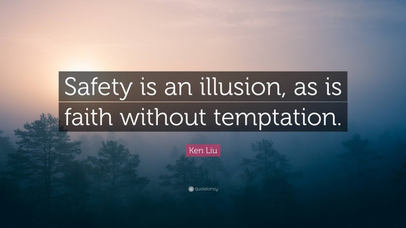 Ken Liu Quote: “Safety is an illusion, as is faith without temptation.”