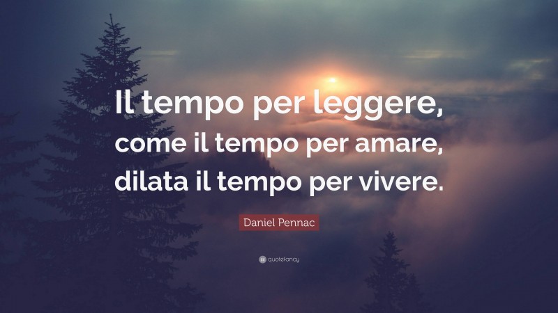 Daniel Pennac Quote: “Il tempo per leggere, come il tempo per amare, dilata il tempo per vivere.”