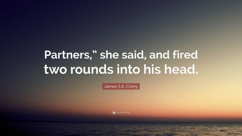 James S.A. Corey Quote: “Partners,” she said, and fired two rounds into his head.”