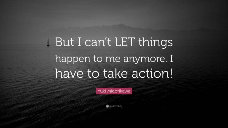 Yuki Midorikawa Quote: “But I can’t LET things happen to me anymore. I have to take action!”