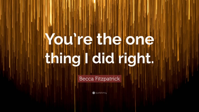Becca Fitzpatrick Quote: “You’re the one thing I did right.”
