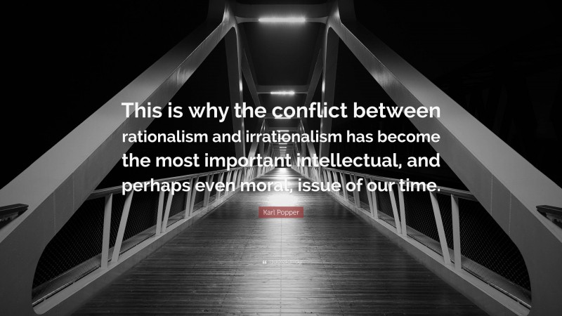 Karl Popper Quote: “This is why the conflict between rationalism and irrationalism has become the most important intellectual, and perhaps even moral, issue of our time.”