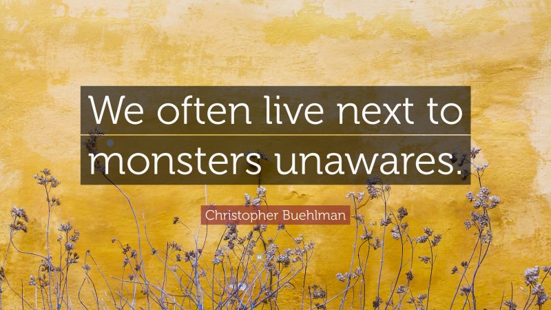 Christopher Buehlman Quote: “We often live next to monsters unawares.”