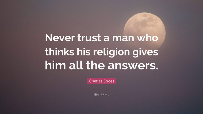 Charles Stross Quote: “Never trust a man who thinks his religion gives him all the answers.”