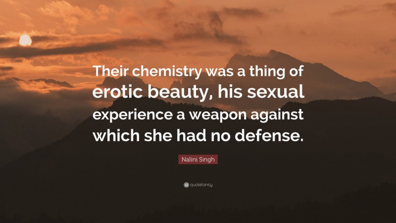 Nalini Singh Quote: “Their chemistry was a thing of erotic beauty, his sexual experience a weapon against which she had no defense.”