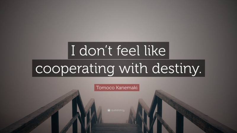 Tomoco Kanemaki Quote: “I don’t feel like cooperating with destiny.”