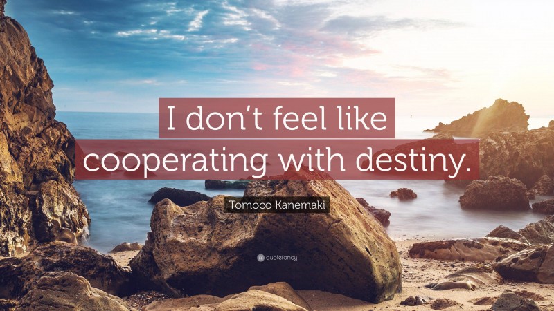 Tomoco Kanemaki Quote: “I don’t feel like cooperating with destiny.”