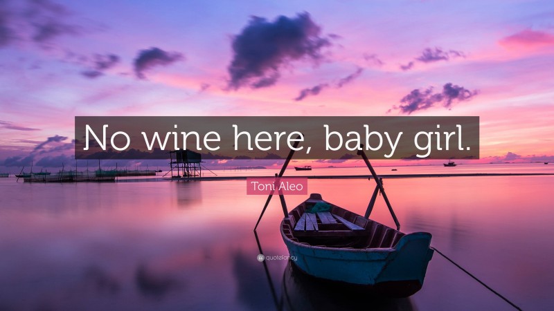 Toni Aleo Quote: “No wine here, baby girl.”