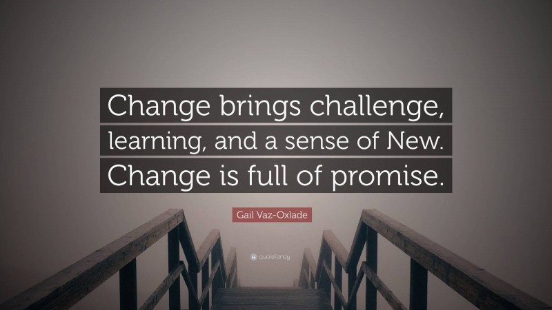 Gail Vaz-Oxlade Quote: “Change brings challenge, learning, and a sense of New. Change is full of promise.”