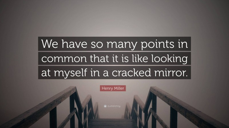 Henry Miller Quote: “We have so many points in common that it is like looking at myself in a cracked mirror.”