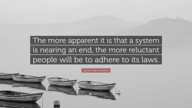 James Dale Davidson Quote: “The more apparent it is that a system is nearing an end, the more reluctant people will be to adhere to its laws.”