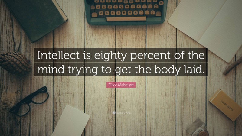 Elliot Mabeuse Quote: “Intellect is eighty percent of the mind trying to get the body laid.”