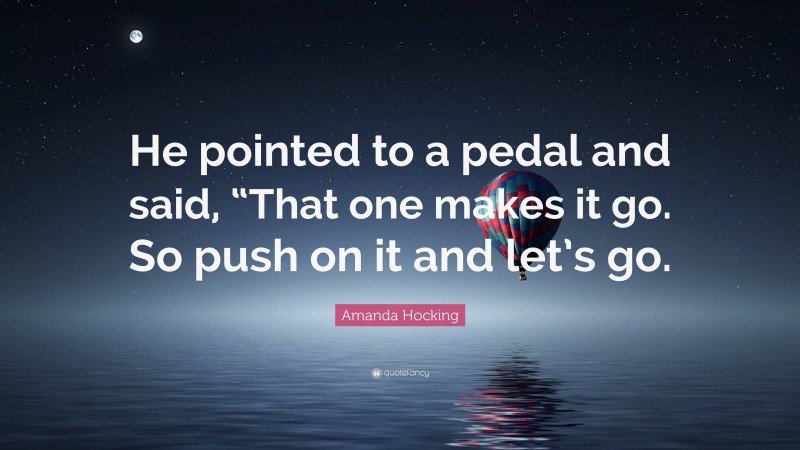 Amanda Hocking Quote: “He pointed to a pedal and said, “That one makes it go. So push on it and let’s go.”