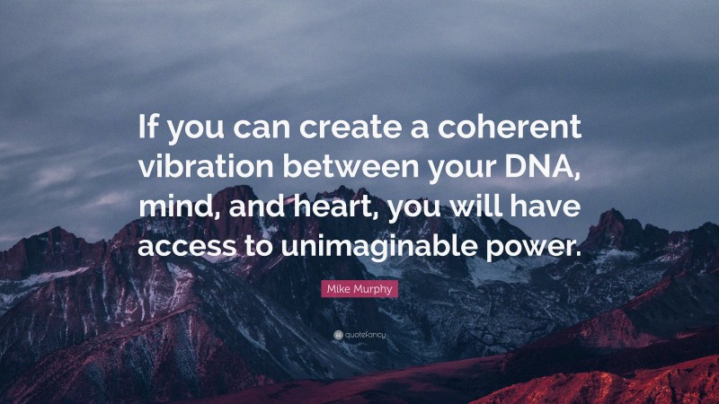 Mike Murphy Quote: “If you can create a coherent vibration between your DNA, mind, and heart, you will have access to unimaginable power.”