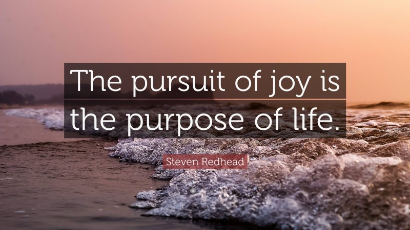 Steven Redhead Quote: “The pursuit of joy is the purpose of life.”