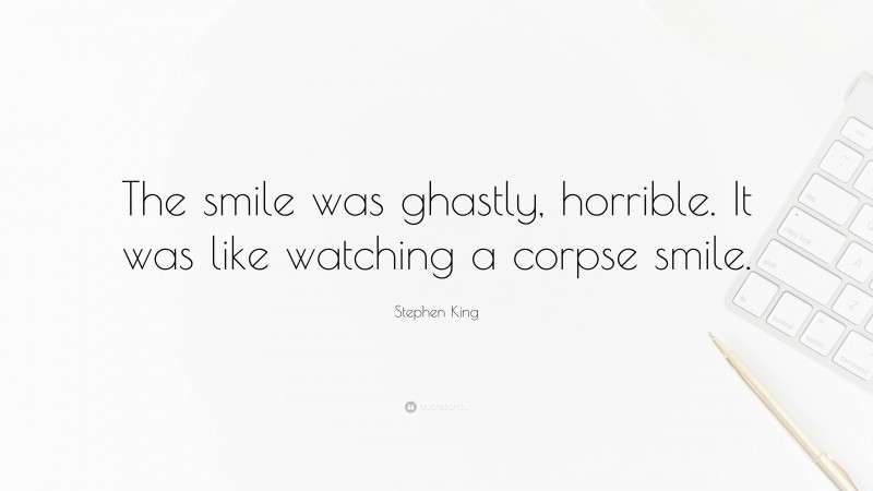 Stephen King Quote: “The smile was ghastly, horrible. It was like watching a corpse smile.”