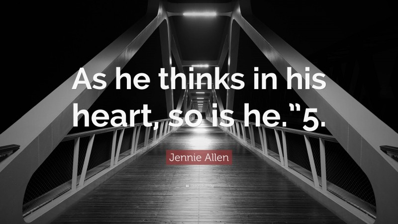 Jennie Allen Quote: “As he thinks in his heart, so is he.”5.”