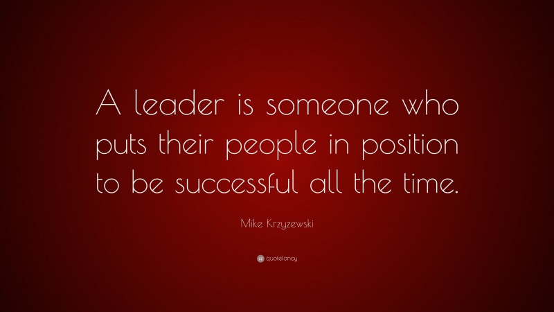 Mike Krzyzewski Quote: “A leader is someone who puts their people in position to be successful all the time.”