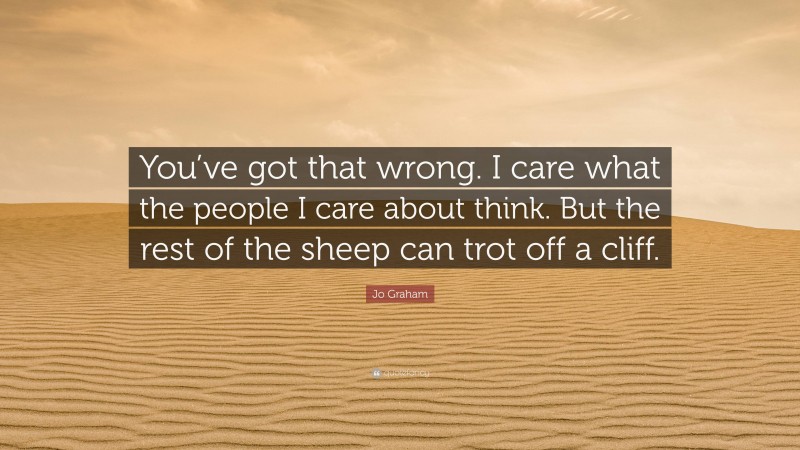 Jo Graham Quote: “You’ve got that wrong. I care what the people I care about think. But the rest of the sheep can trot off a cliff.”