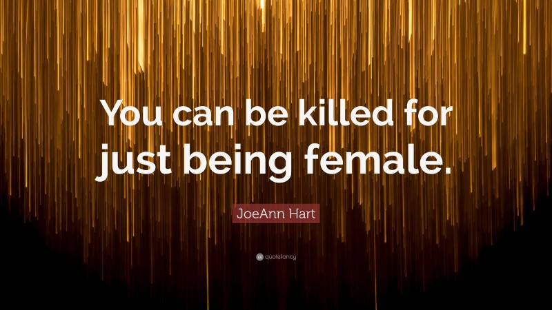 JoeAnn Hart Quote: “You can be killed for just being female.”