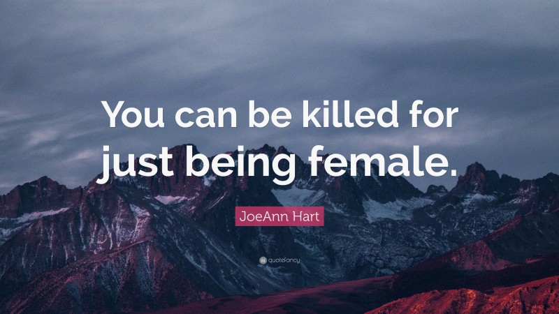 JoeAnn Hart Quote: “You can be killed for just being female.”