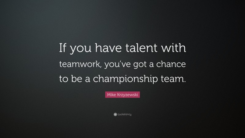 Mike Krzyzewski Quote: “If you have talent with teamwork, you’ve got a chance to be a championship team.”