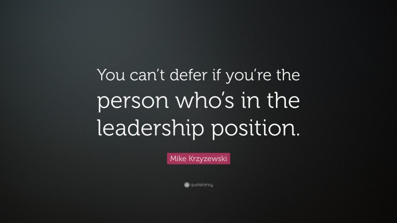 Mike Krzyzewski Quote: “You can’t defer if you’re the person who’s in the leadership position.”