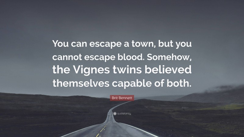 Brit Bennett Quote: “You can escape a town, but you cannot escape blood. Somehow, the Vignes twins believed themselves capable of both.”