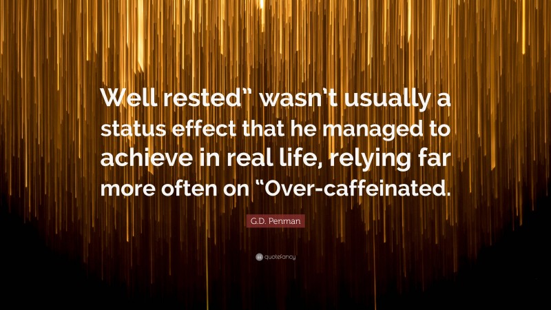 G.D. Penman Quote: “Well rested” wasn’t usually a status effect that he managed to achieve in real life, relying far more often on “Over-caffeinated.”