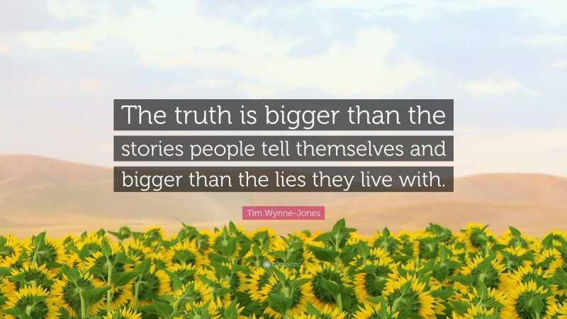 Tim Wynne-Jones Quote: “The truth is bigger than the stories people tell themselves and bigger than the lies they live with.”