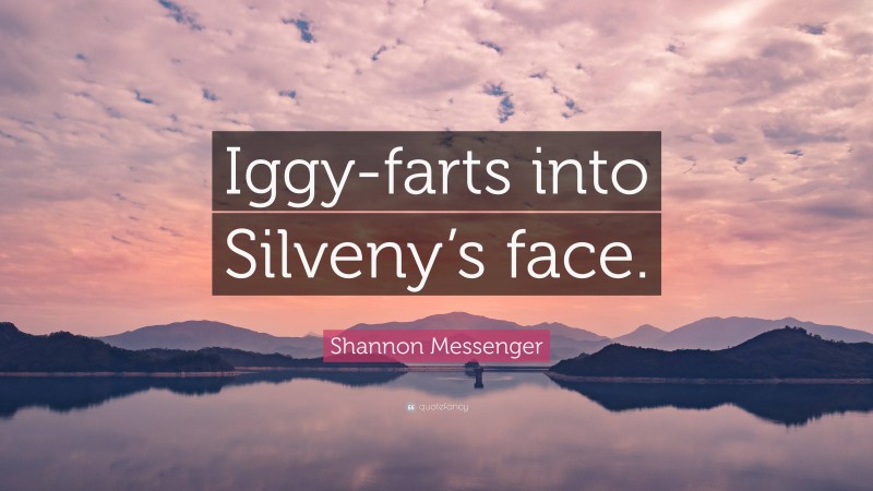 Shannon Messenger Quote: “Iggy-farts into Silveny’s face.”
