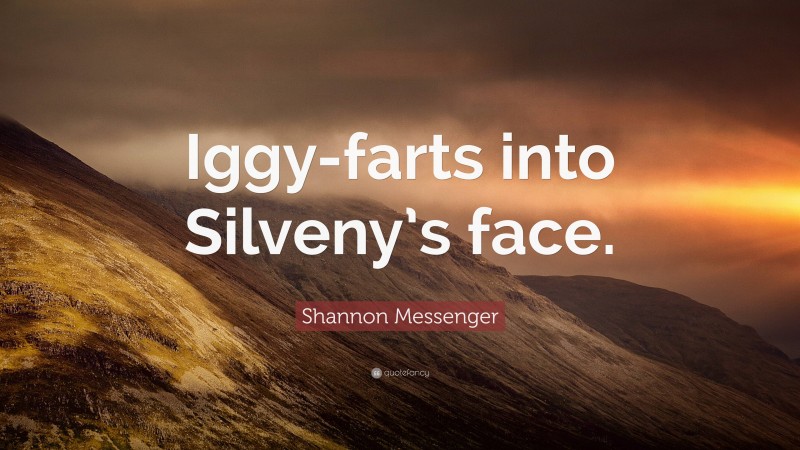 Shannon Messenger Quote: “Iggy-farts into Silveny’s face.”