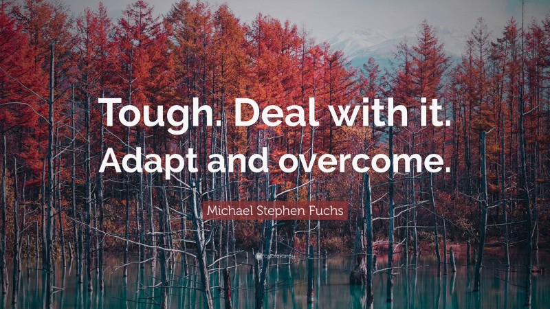 Michael Stephen Fuchs Quote: “Tough. Deal with it. Adapt and overcome.”