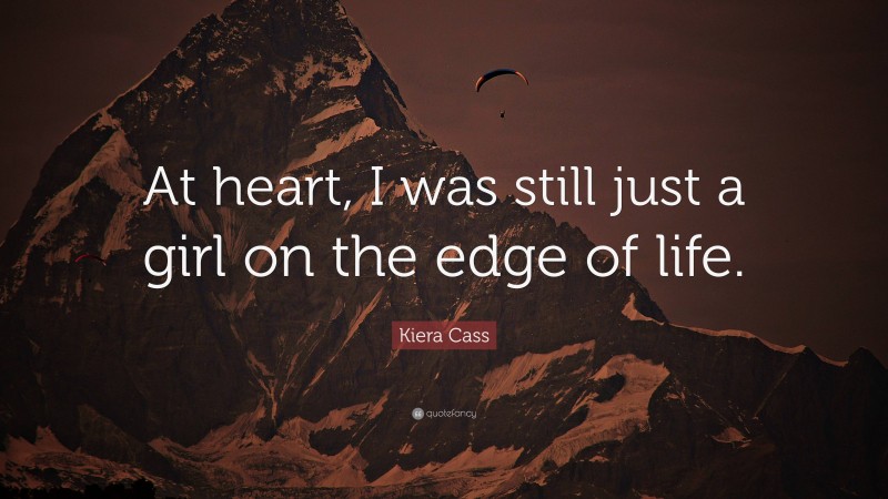 Kiera Cass Quote: “At heart, I was still just a girl on the edge of life.”