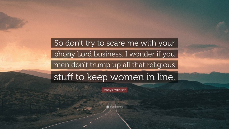 Marlys Millhiser Quote: “So don’t try to scare me with your phony Lord business. I wonder if you men don’t trump up all that religious stuff to keep women in line.”