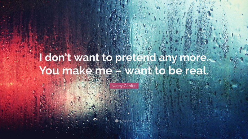 Nancy Garden Quote: “I don’t want to pretend any more. You make me – want to be real.”