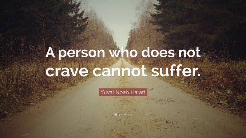Yuval Noah Harari Quote: “A person who does not crave cannot suffer.”