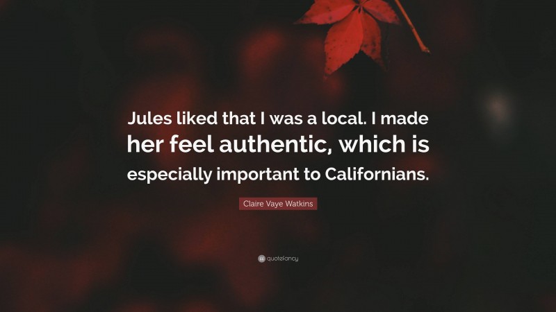 Claire Vaye Watkins Quote: “Jules liked that I was a local. I made her feel authentic, which is especially important to Californians.”