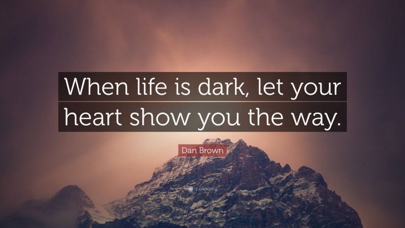 Dan Brown Quote: “When life is dark, let your heart show you the way.”