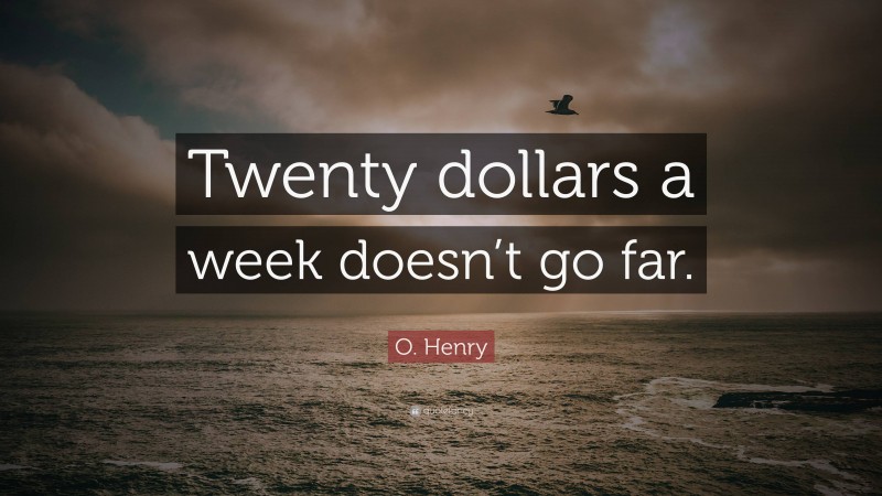 O. Henry Quote: “Twenty dollars a week doesn’t go far.”
