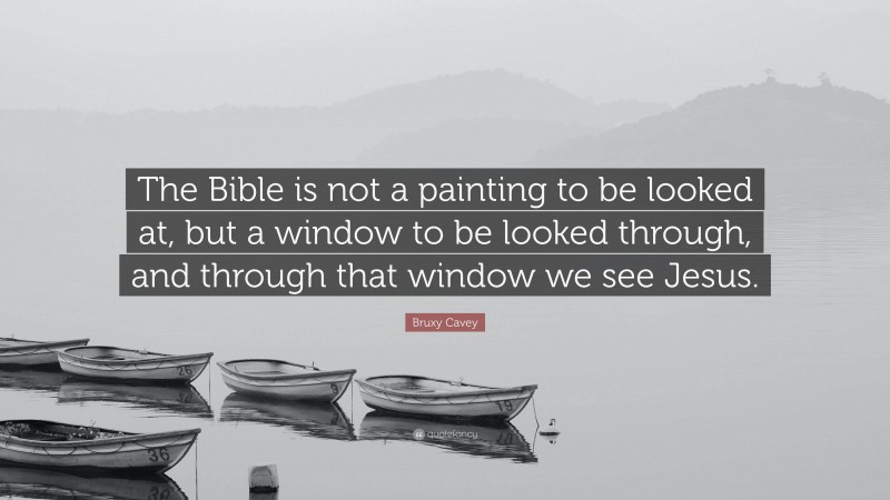 Bruxy Cavey Quote: “The Bible is not a painting to be looked at, but a window to be looked through, and through that window we see Jesus.”