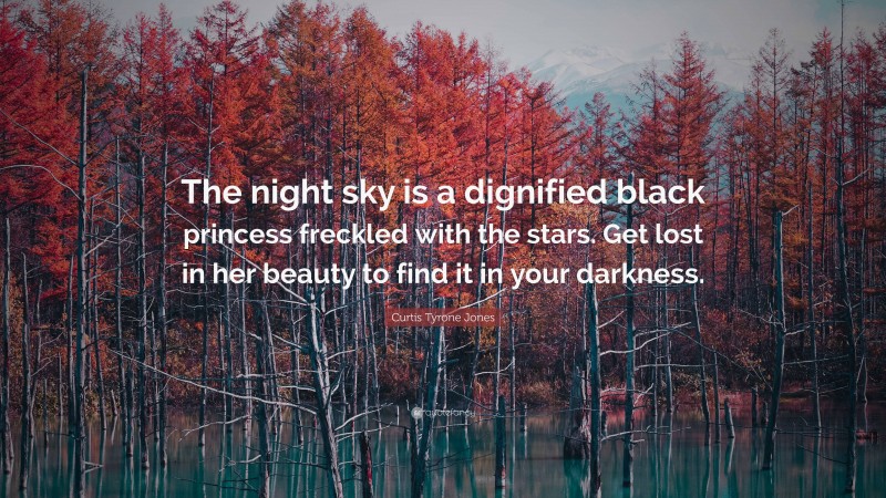 Curtis Tyrone Jones Quote: “The night sky is a dignified black princess freckled with the stars. Get lost in her beauty to find it in your darkness.”