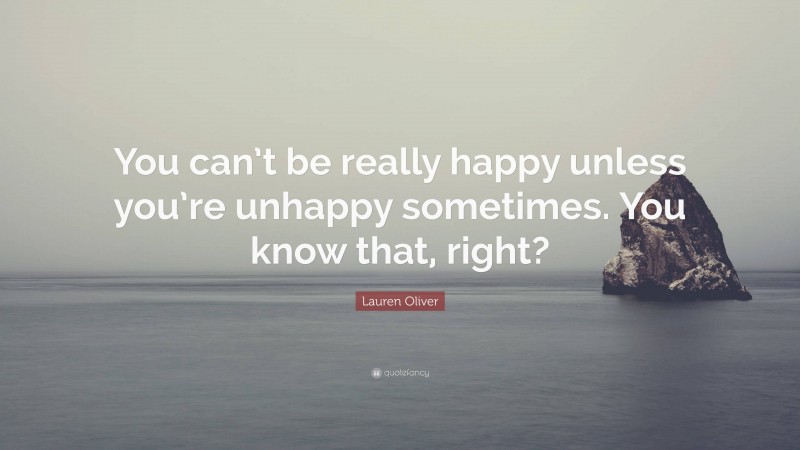 Lauren Oliver Quote: “You can’t be really happy unless you’re unhappy sometimes. You know that, right?”